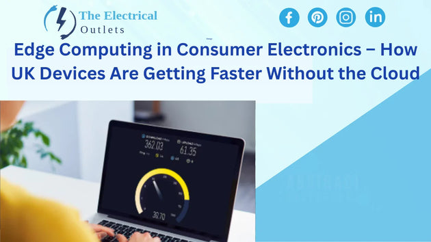 Edge Computing in Consumer Electronics – How UK Devices Are Getting Faster Without the Cloud